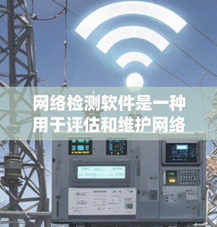 网络检测软件是一种用于评估和维护网络设备和系统性能的工具。掌握这些软件有助于网络管理员和运维人员更好地监控网络状况，确保设备运行稳定且高效。以下是关于网络检测软件的详细分析和总结
