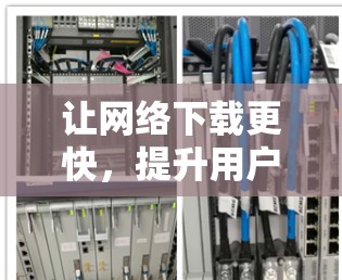 让网络下载更快，提升用户体验—网络下载加速软件解析