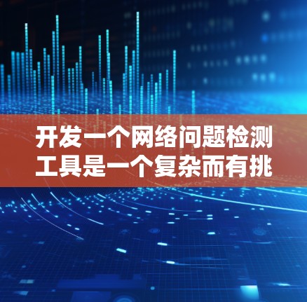 开发一个网络问题检测工具是一个复杂而有挑战性的任务。以下是一个分步骤的解决方案