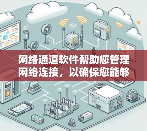 网络通道软件帮助您管理网络连接，以确保您能够轻松访问和管理多个设备。以下是一个步骤清晰的指南，帮助您下载和安装网络连接管理软件