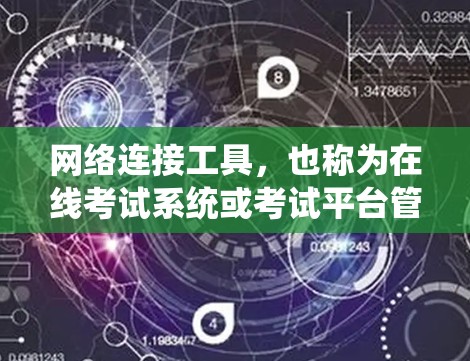 网络连接工具，也称为在线考试系统或考试平台管理工具，是用于在线考试和考试管理的软件或平台。以下是对这些工具的详细介绍