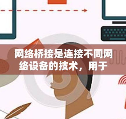 网络桥接是连接不同网络设备的技术，用于数据交换和资源共享。以下是详细的网络桥接方法