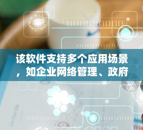 该软件支持多个应用场景，如企业网络管理、政府部门信息共享、科研机构数据保护等，满足不同用户的需求。最新版本引入了更多功能模块，如智能网络管理、数据加密、多语言支持等，进一步提升了用户体验和系统稳定性