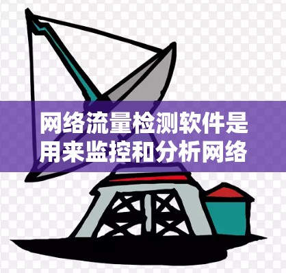 网络流量检测软件是用来监控和分析网络流量的工具，广泛应用于企业网络监控、网络安全、流量控制、流量分析等领域。以下是一些常见的网络流量检测软件及其特点
