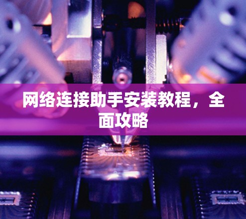 网络连接助手安装教程，全面攻略