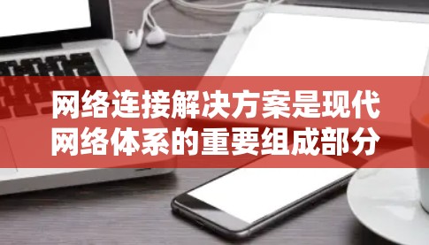 网络连接解决方案是现代网络体系的重要组成部分，涉及多方面的技术、设备和管理。以下是对这一领域的总结和建议
