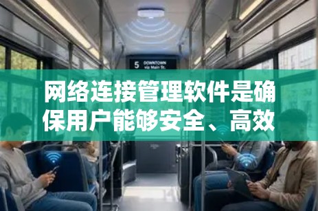 网络连接管理软件是确保用户能够安全、高效地连接到互联网并进行数据传输的重要工具。以下是对这些软件的详细介绍，帮助用户更好地选择适合自己的解决方案