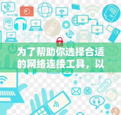 为了帮助你选择合适的网络连接工具，以下是详细的比较和建议