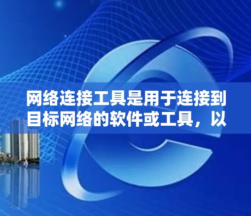 网络连接工具是用于连接到目标网络的软件或工具，以下是使用网络连接工具的详细步骤和方法