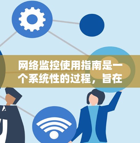 网络监控使用指南是一个系统性的过程，旨在保障网络环境的安全、可靠和高效。以下是一些关键步骤和建议，帮助您理解和实施有效的网络监控