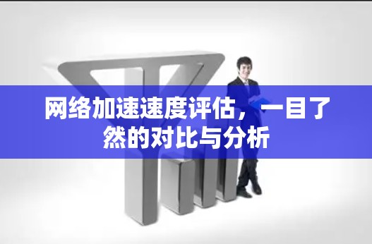 网络加速速度评估，一目了然的对比与分析