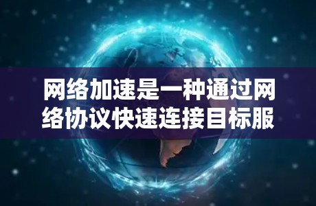 网络加速是一种通过网络协议快速连接目标服务器到服务器，避免因物理连接中断而中断整个网络连接的方法。以下是对网络加速的详细指南，包括安装、配置和使用方法