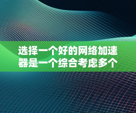 选择一个好的网络加速器是一个综合考虑多个因素的决策过程。以下是一个分步的建议，帮助你找到适合自己的网络加速器