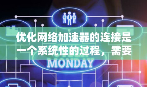 优化网络加速器的连接是一个系统性的过程，需要从多个方面进行调整以提高连接速度和用户体验。以下是详细的步骤指南