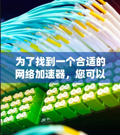 为了找到一个合适的网络加速器，您可以按照以下步骤进行