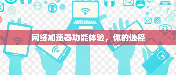 网络加速器功能体验，你的选择