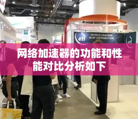 网络加速器的功能和性能对比分析如下