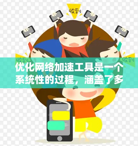 优化网络加速工具是一个系统性的过程，涵盖了多个方面，以下是一些关键技巧，帮助您高效使用网络加速工具
