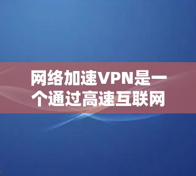 网络加速VPN是一个通过高速互联网快速连接本地和远程服务器的工具,极大地提高了用户访问远程网站和分享资料的速度。以下是一个逐步的指南,帮助您使用网络加速VPN 网络加速VPN是一个通过高速互联网快速连接本地和远程服务器的工具,极大地提高了用户访问远程网站和分享资料的速度。以下是一个逐步的指南,帮助您使用网络加速VPN