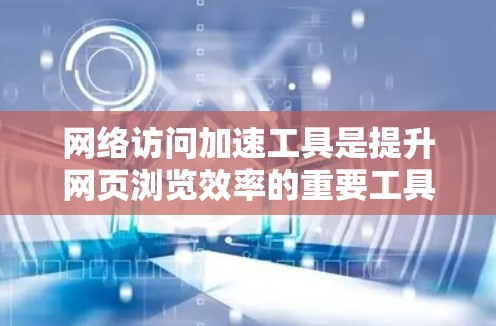 网络访问加速工具是提升网页浏览效率的重要工具,广泛应用于提高用户体验。以下是对这些工具的详细评测,涵盖用户需求、特点、优缺点、适用性及推荐 网络访问加速工具是提升网页浏览效率的重要工具,广泛应用于提高用户体验。以下是对这些工具的详细评测,涵盖用户需求、特点、优缺点、适用性及推荐