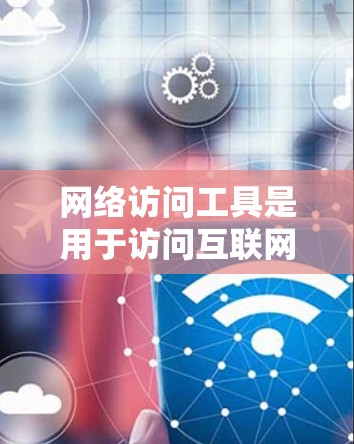 网络访问工具是用于访问互联网资源的工具,涵盖了搜索、文档和服务等多种功能。以下是通过对比分析不同工具的要点 网络访问工具是用于访问互联网资源的工具,涵盖了搜索、文档和服务等多种功能。以下是通过对比分析不同工具的要点