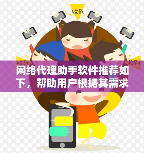 网络代理助手软件推荐如下，帮助用户根据其需求选择合适的工具