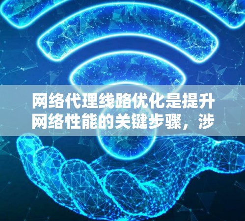 网络代理线路优化是提升网络性能的关键步骤，涉及多个优化方法，每种方法都有其特定的应用场景和优势。以下是对这些优化方法的详细总结