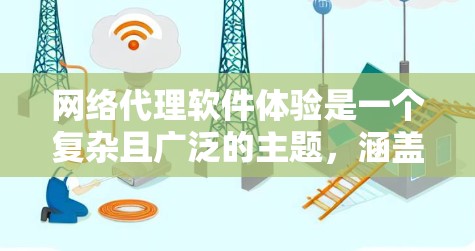 网络代理软件体验是一个复杂且广泛的主题，涵盖了从软件类型到功能、用户体验和应用场景等多个方面。以下是对网络代理软件体验的详细分析和总结