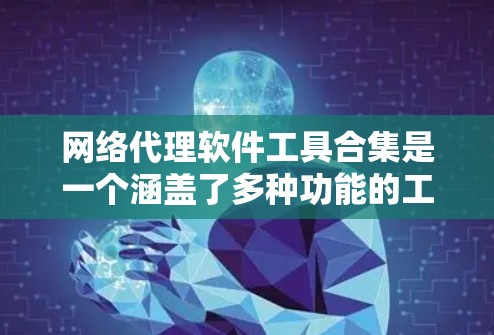 网络代理软件工具合集是一个涵盖了多种功能的工具列表，适合不同用户的需求。以下是一些常用的网络代理软件工具，供用户选择