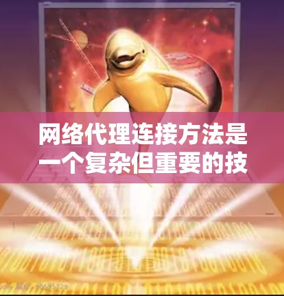 网络代理连接方法是一个复杂但重要的技术，在分布式网络环境中实现服务器连接的高效方式。以下是一步步的总结和解释