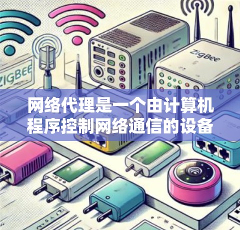 网络代理是一个由计算机程序控制网络通信的设备，主要功能包括以下几个方面