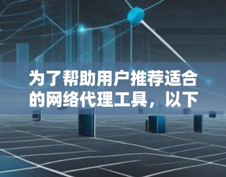 为了帮助用户推荐适合的网络代理工具，以下是一个综合考虑后的推荐列表，涵盖功能、安全性、价格、用户友liness等方面