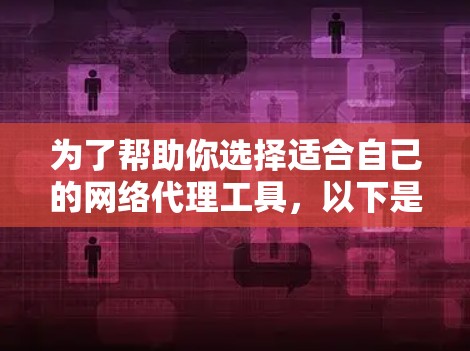 为了帮助你选择适合自己的网络代理工具，以下是对几个主要工具的详细分析和推荐