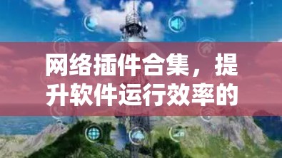 网络插件合集，提升软件运行效率的必备工具