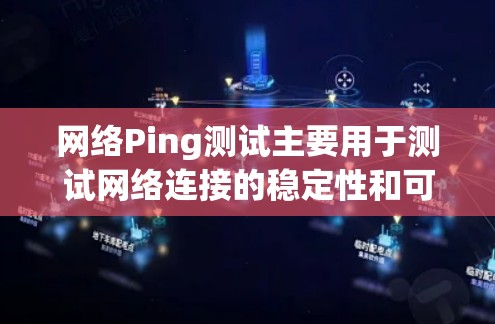 网络Ping测试主要用于测试网络连接的稳定性和可靠性。Ping是网络测试中常用的工具，通过发送多个伪随机数（PSK）信号，然后测量信号延迟。ping命令可以用于进行简单的网络测试