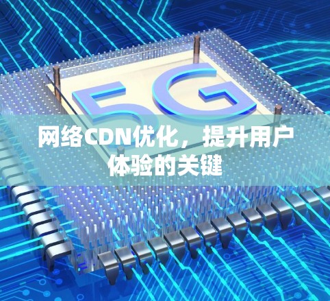 网络CDN优化，提升用户体验的关键