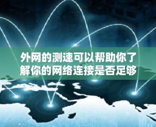 外网的测速可以帮助你了解你的网络连接是否足够快，以及需要考虑的带宽。以下是一些常用的方法和步骤来测试外网的测速