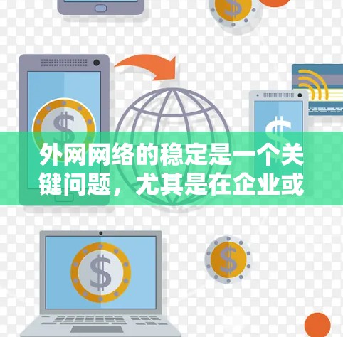 外网网络的稳定是一个关键问题，尤其是在企业或个人使用外网时，确保网络的安全性和稳定性非常重要。以下是一个全面的外网网络稳定方案的建议