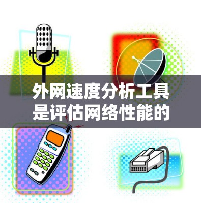 外网速度分析工具是评估网络性能的重要工具，涵盖了多种选择，每个工具各有其独特的优势和适用场景。以下是对这些工具的分步指南和总结
