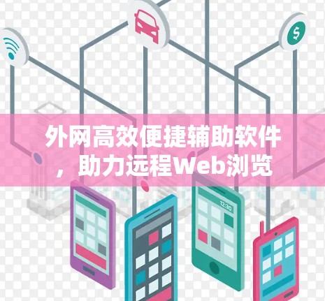 外网高效便捷辅助软件，助力远程Web浏览