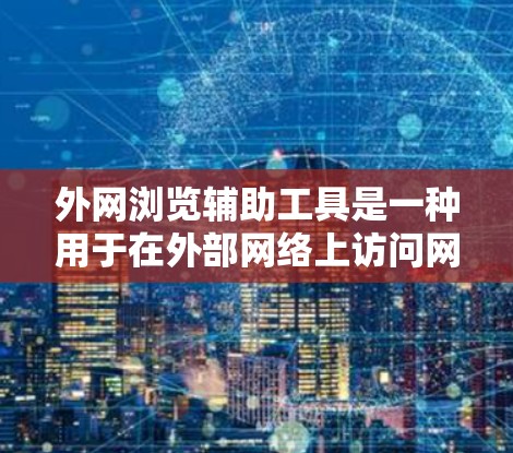 外网浏览辅助工具是一种用于在外部网络上访问网页、下载文件或进行在线操作的工具。以下是一些常见的外网浏览辅助工具及其使用方法
