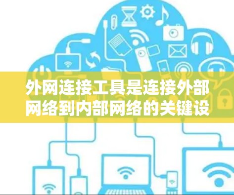 外网连接工具是连接外部网络到内部网络的关键设备，它们在多个网络环境中发挥着重要作用。以下是对外网连接工具的详细分析和使用指南