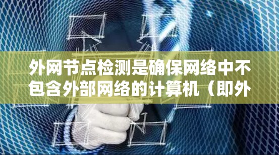 外网节点检测是确保网络中不包含外部网络的计算机（即外网节点）以保障网络的安全性。以下是详细的步骤和方法