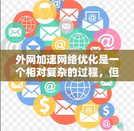 外网加速网络优化是一个相对复杂的过程，但可以分为几个步骤来实现。以下是一些基本的步骤和技巧，帮助你优化外网连接的性能