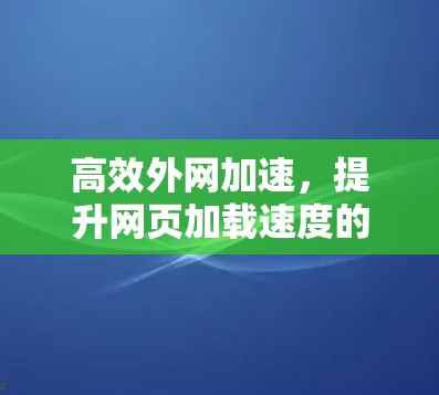 高效外网加速，提升网页加载速度的实用指南