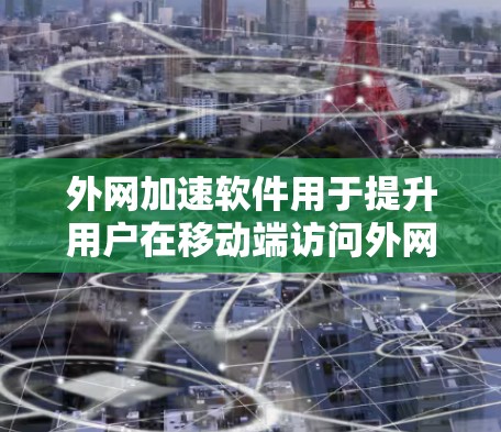 外网加速软件用于提升用户在移动端访问外网时的下载速度。以下是一些常见且推荐的外网加速软件