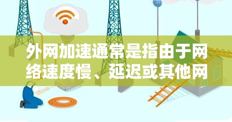 外网加速通常是指由于网络速度慢、延迟或其他网络问题导致的用户速度下降。为了测试外网的加速情况，可以使用以下方法
