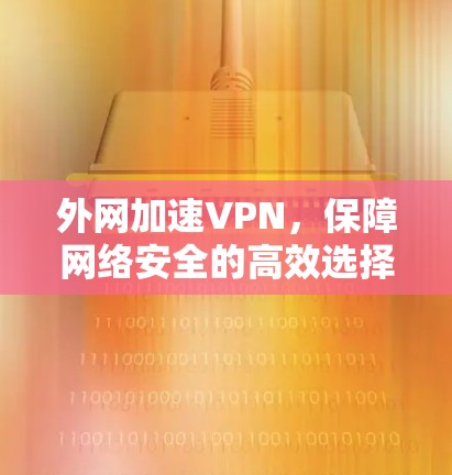 外网加速VPN，保障网络安全的高效选择