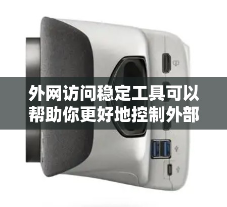 外网访问稳定工具可以帮助你更好地控制外部网络环境，避免因网络不稳定或连接问题导致电脑不稳定。以下是一些推荐的工具和方法，帮助你更有效地管理外网访问