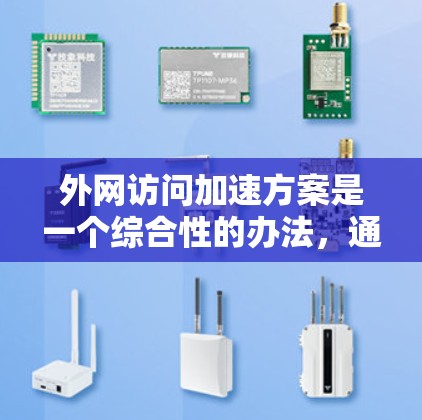 外网访问加速方案是一个综合性的办法，通常涉及网络连接优化、软件优化、硬件配置等多个方面。以下是一些常见的加速方案，供你参考